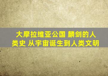 大摩拉维亚公国 麟剑的人类史 从宇宙诞生到人类文明